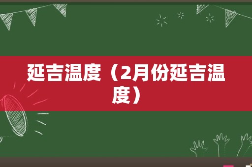 延吉温度（2月份延吉温度）