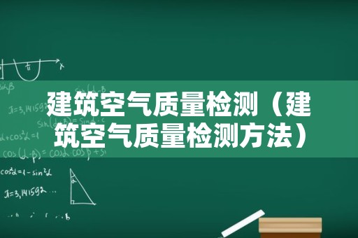 建筑空气质量检测（建筑空气质量检测方法）