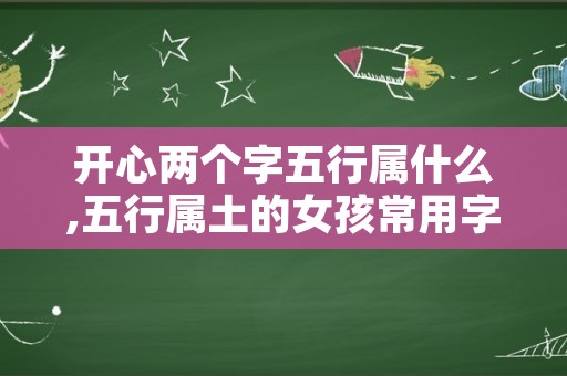 开心两个字五行属什么,五行属土的女孩常用字