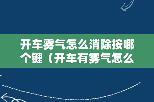 开车雾气怎么消除按哪个键（开车有雾气怎么解决按什么键）