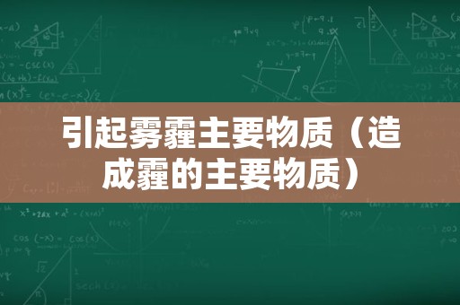 引起雾霾主要物质（造成霾的主要物质）