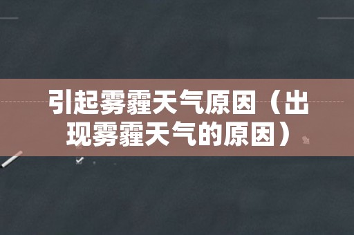 引起雾霾天气原因（出现雾霾天气的原因）