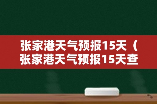 张家港天气预报15天（张家港天气预报15天查询扇子）