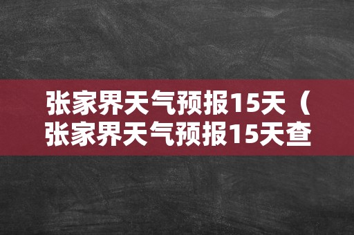 张家界天气预报15天（张家界天气预报15天查询百度）