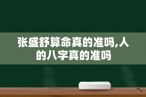 张盛舒算命真的准吗,人的八字真的准吗