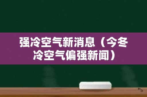 强冷空气新消息（今冬冷空气偏强新闻）