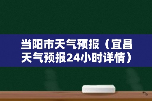 当阳市天气预报（宜昌天气预报24小时详情）