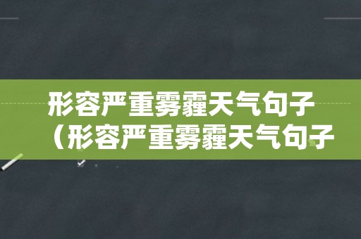 形容严重雾霾天气句子（形容严重雾霾天气句子简短）