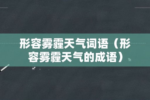 形容雾霾天气词语（形容雾霾天气的成语）