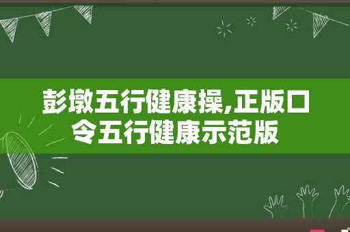 彭墩五行健康操,正版口令五行健康示范版