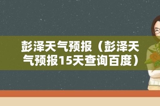 彭泽天气预报（彭泽天气预报15天查询百度）