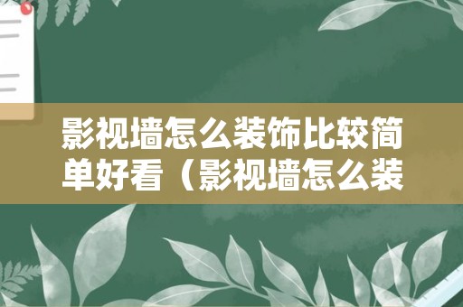 影视墙怎么装饰比较简单好看（影视墙怎么装饰比较简单好看视频）