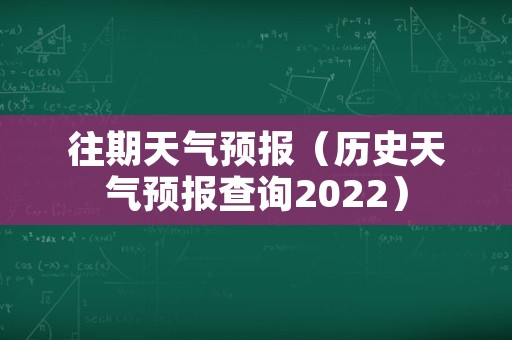 往期天气预报（历史天气预报查询2022）