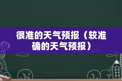 很准的天气预报（较准确的天气预报）