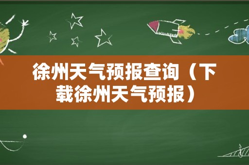 徐州天气预报查询（下载徐州天气预报）