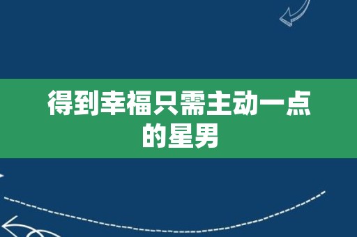 得到幸福只需主动一点的星男