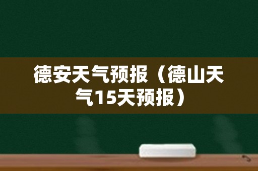 德安天气预报（德山天气15天预报）