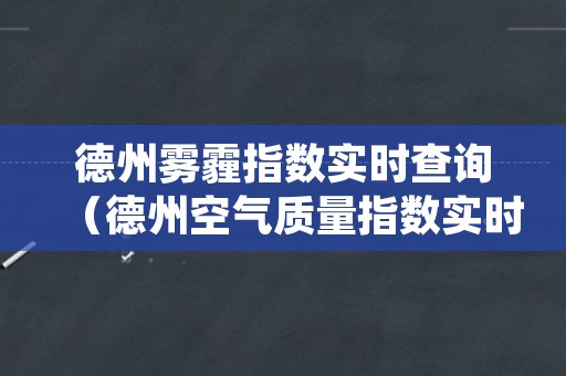 德州雾霾指数实时查询（德州空气质量指数实时查询）