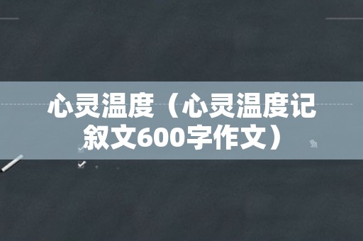 心灵温度（心灵温度记叙文600字作文）