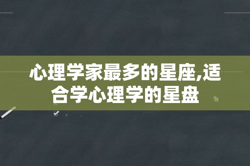 心理学家最多的星座,适合学心理学的星盘