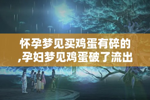 怀孕梦见买鸡蛋有碎的,孕妇梦见鸡蛋破了流出来了