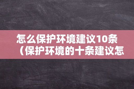 怎么保护环境建议10条（保护环境的十条建议怎么写）