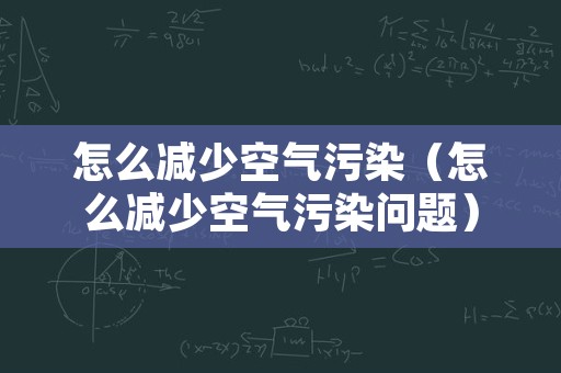 怎么减少空气污染（怎么减少空气污染问题）