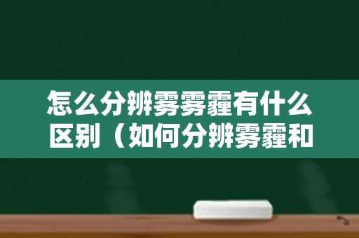 怎么分辨雾雾霾有什么区别（如何分辨雾霾和雾）