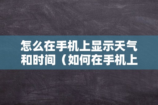 怎么在手机上显示天气和时间（如何在手机上显示天气预报和时间）