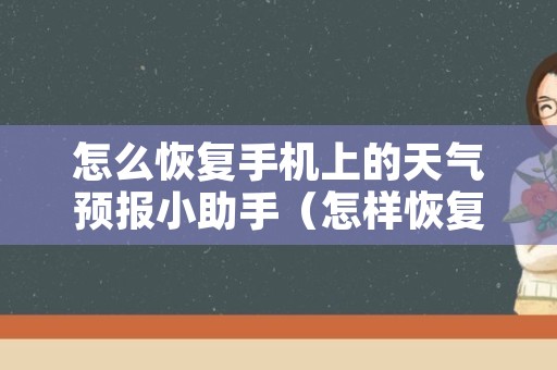 怎么恢复手机上的天气预报小助手（怎样恢复手机的天气预报）