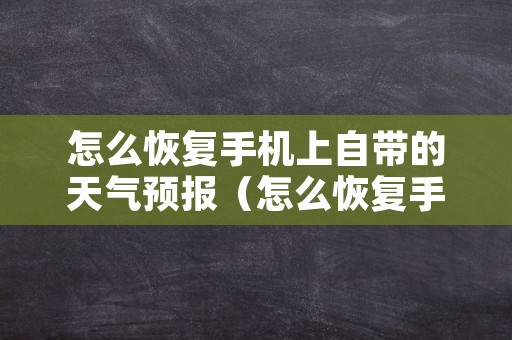 怎么恢复手机上自带的天气预报（怎么恢复手机上自带的天气预报软件）