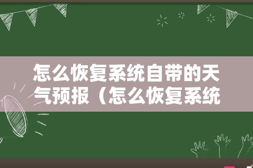 怎么恢复系统自带的天气预报（怎么恢复系统自带的天气预报设置）