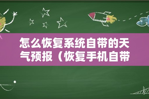 怎么恢复系统自带的天气预报（恢复手机自带的免费天气预报）