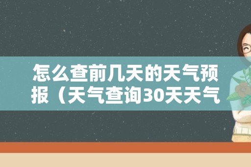 怎么查前几天的天气预报（天气查询30天天气预报）