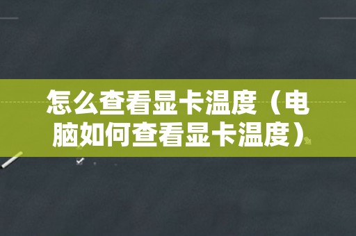 怎么查看显卡温度（电脑如何查看显卡温度）