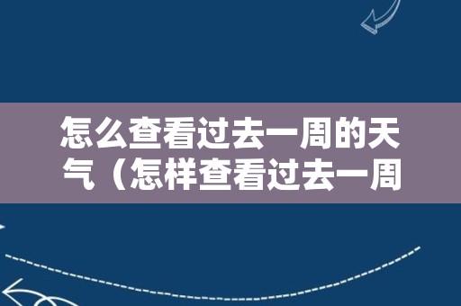 怎么查看过去一周的天气（怎样查看过去一周天气）