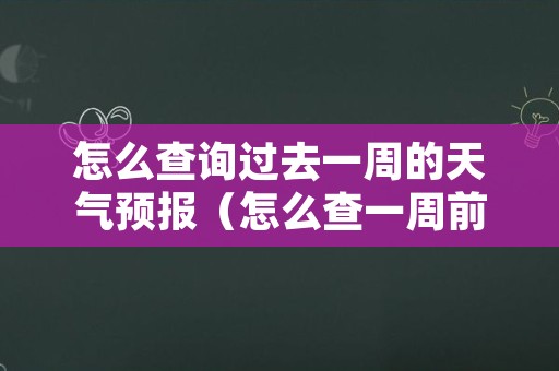 怎么查询过去一周的天气预报（怎么查一周前的天气）