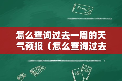 怎么查询过去一周的天气预报（怎么查询过去一周的天气预报表）