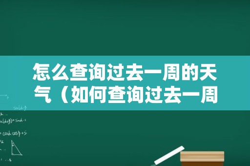 怎么查询过去一周的天气（如何查询过去一周天气）