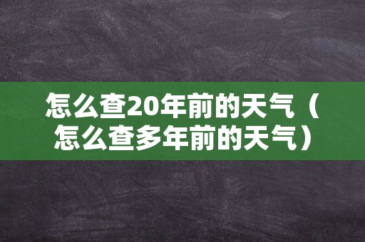 怎么查20年前的天气（怎么查多年前的天气）