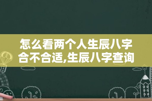 怎么看两个人生辰八字合不合适,生辰八字查询