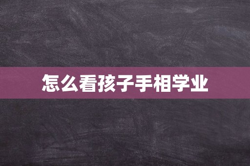 怎么看孩子手相学业