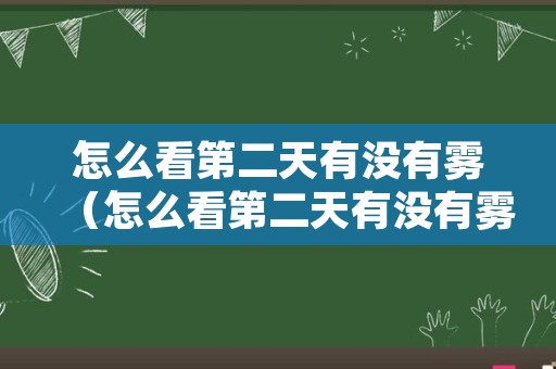 怎么看第二天有没有雾（怎么看第二天有没有雾气）