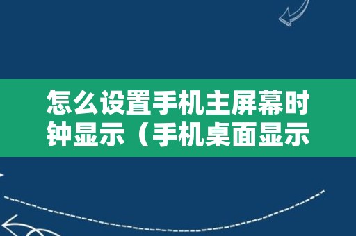 怎么设置手机主屏幕时钟显示（手机桌面显示时间怎么设置回来）