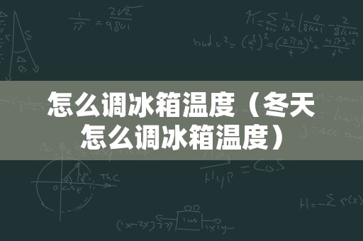 怎么调冰箱温度（冬天怎么调冰箱温度）