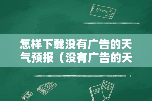 怎样下载没有广告的天气预报（没有广告的天气预报怎么下载）