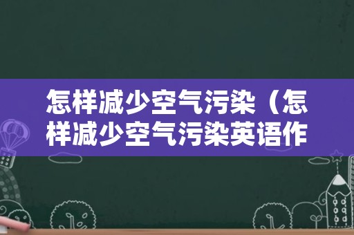 怎样减少空气污染（怎样减少空气污染英语作文九年级）