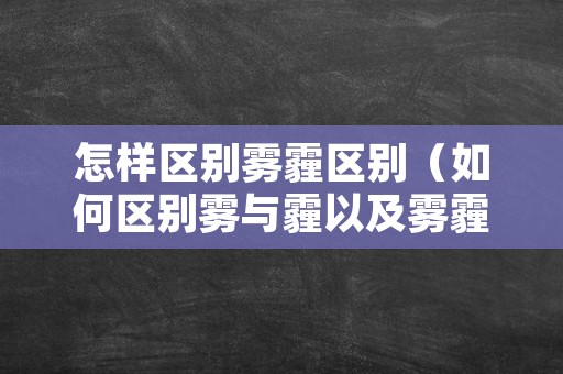 怎样区别雾霾区别（如何区别雾与霾以及雾霾）