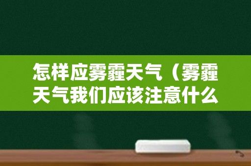 怎样应雾霾天气（雾霾天气我们应该注意什么）