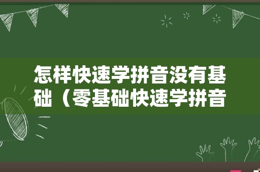 怎样快速学拼音没有基础（零基础快速学拼音）